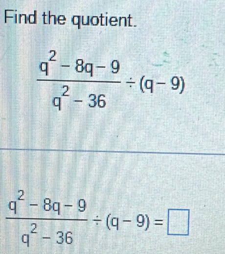 Find the quotient.
 (q^2-8q-9)/q^2-36 / (q-9)
 (q^2-8q-9)/q^2-36 / (q-9)=□