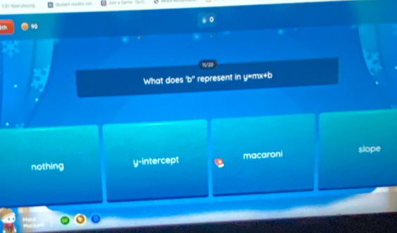 1 01 fse playing Suchend marstry con Joon a Gpme Quu
90
11/20
What does 'b'' represent in y= mx+b
nothing y-intercept macaroni
slope