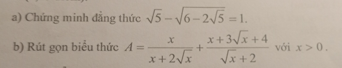 Chứng minh đẳng thức sqrt(5)-sqrt(6-2sqrt 5)=1. 
b) Rút gọn biểu thức A= x/x+2sqrt(x) + (x+3sqrt(x)+4)/sqrt(x)+2  với x>0.