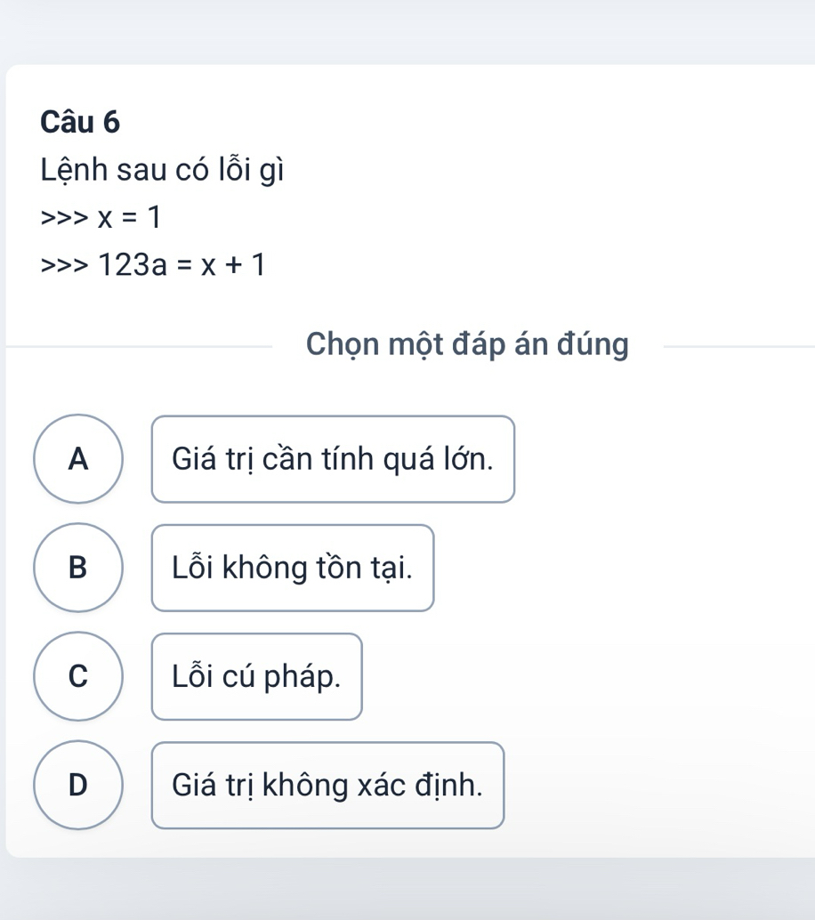 Lệnh sau có lỗi gì
x=1
123a=x+1
Chọn một đáp án đúng
A Giá trị cần tính quá lớn.
B Lỗi không tồn tại.
C Lỗi cú pháp.
D Giá trị không xác định.