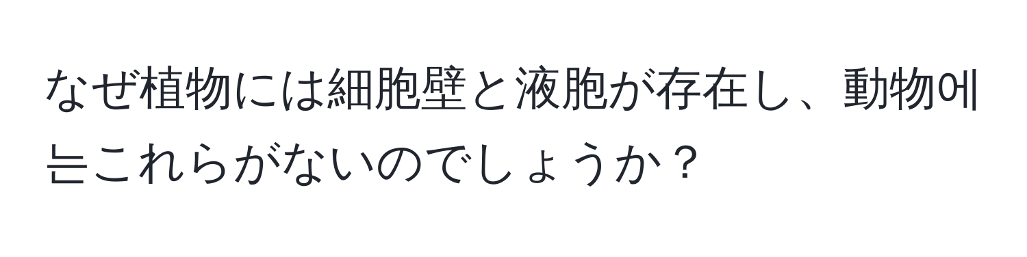 なぜ植物には細胞壁と液胞が存在し、動物에는これらがないのでしょうか？