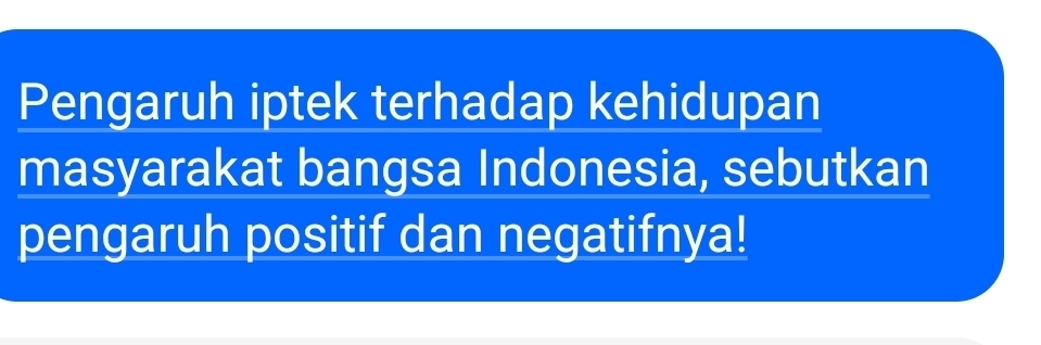 Pengaruh iptek terhadap kehidupan 
masyarakat bangsa Indonesia, sebutkan 
pengaruh positif dan negatifnya!