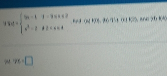 f(x)=beginarrayl 5x-1if-5≤ x≤ 2 x^2-2if2 , fnd (a)f(0),(b)f(1) , (c) f(?) , and (ct)f(4)
(a) f(0)=□