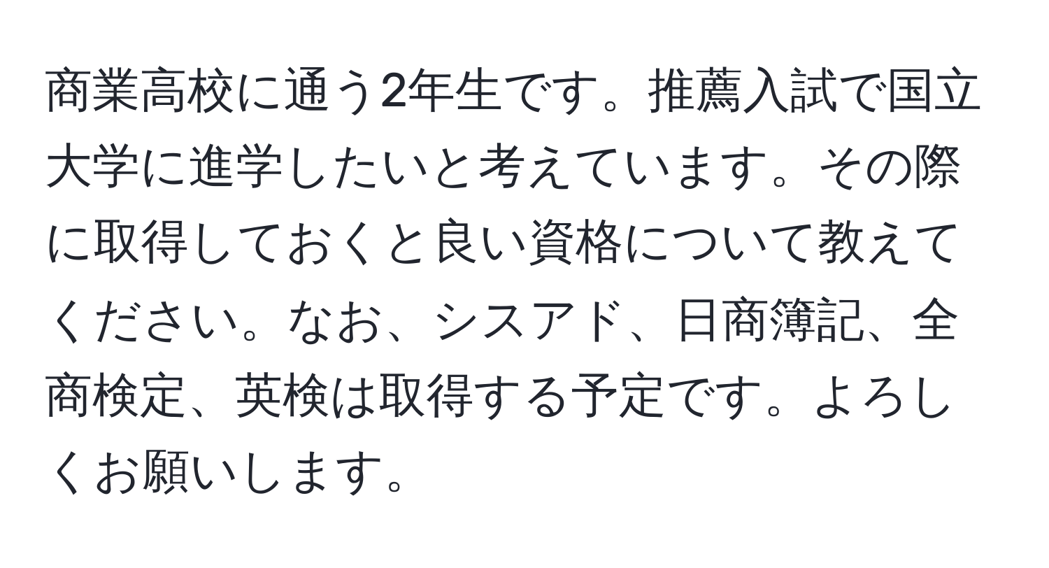 商業高校に通う2年生です。推薦入試で国立大学に進学したいと考えています。その際に取得しておくと良い資格について教えてください。なお、シスアド、日商簿記、全商検定、英検は取得する予定です。よろしくお願いします。