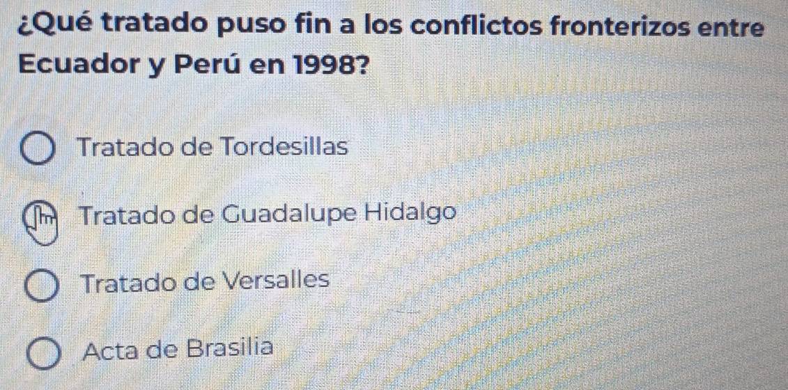 ¿Qué tratado puso fin a los conflictos fronterizos entre
Ecuador y Perú en 1998?
Tratado de Tordesillas
Tratado de Guadalupe Hidalgo
Tratado de Versalles
Acta de Brasilia