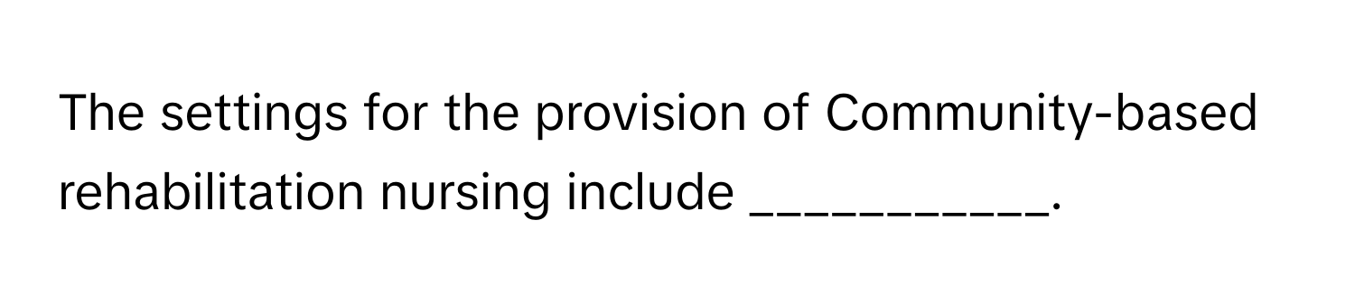 The settings for the provision of Community-based rehabilitation nursing include ___________.