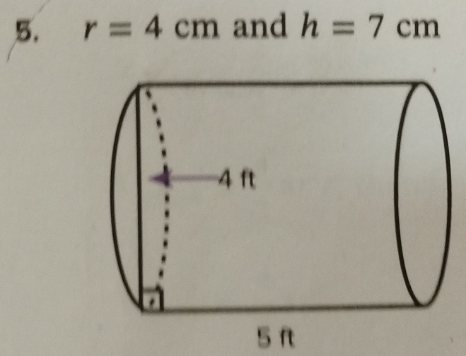 r=4cm and h=7cm
5 ft