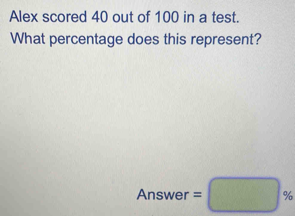 Alex scored 40 out of 100 in a test. 
What percentage does this represent? 
Answer =□ %