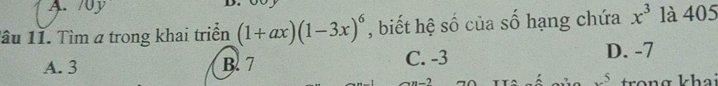 10J 

lầu 11. Tìm α trong khai triển (1+ax)(1-3x)^6 , biết hệ số của số hạng chứa x^3 là 405
D. -7
A. 3 B. 7
C. -3
x^5 trong khai