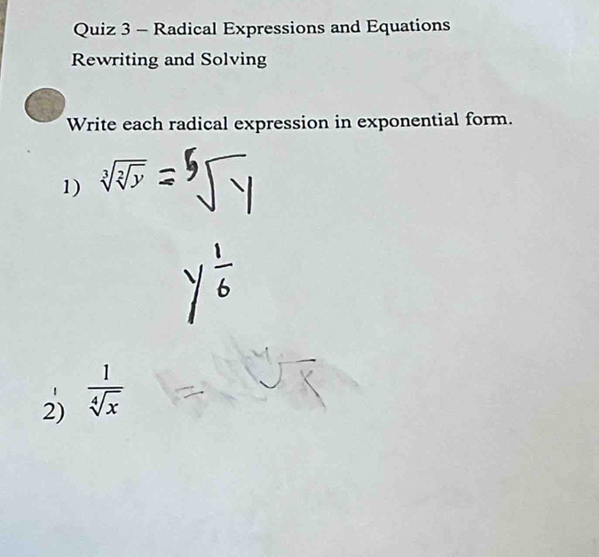 Radical Expressions and Equations 
Rewriting and Solving 
Write each radical expression in exponential form. 
1) sqrt[3](sqrt [2]y)
1 
2)  1/sqrt[4](x) 