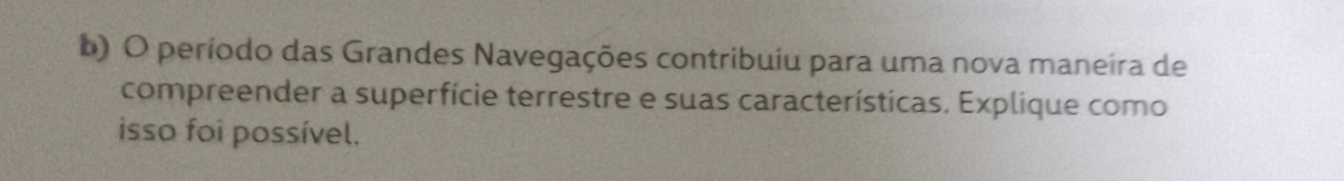 período das Grandes Navegações contribuíu para uma nova maneira de 
compreender a superfície terrestre e suas características. Explique como 
isso foi possível.