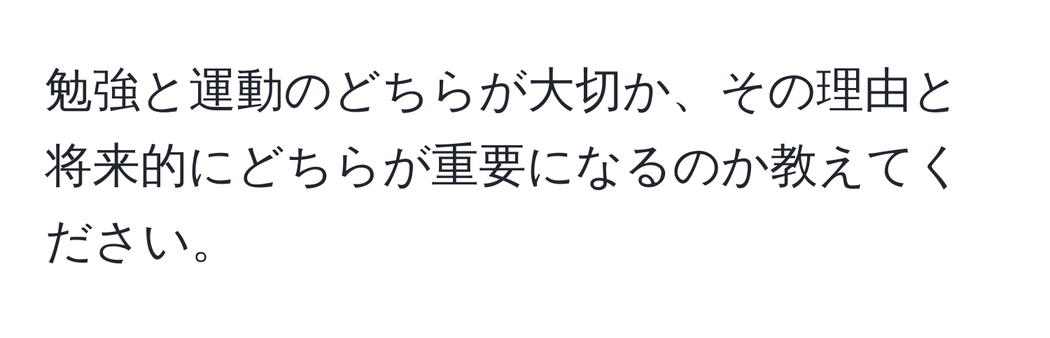 勉強と運動のどちらが大切か、その理由と将来的にどちらが重要になるのか教えてください。