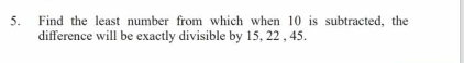 Find the least number from which when 10 is subtracted, the 
difference will be exactly divisible by 15, 22 , 45.