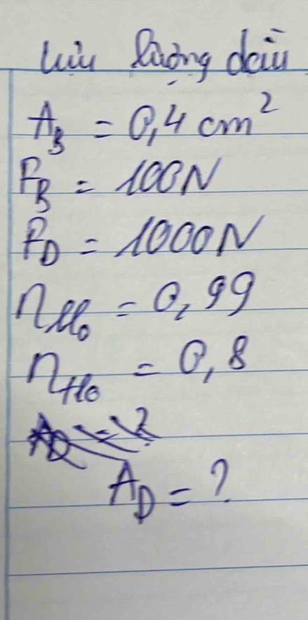 Li luong daii
A_3=0.4cm^2
F_B=100N
f_D=1000N
n_oo=0.99
eta _10=0.8
A_D= 7