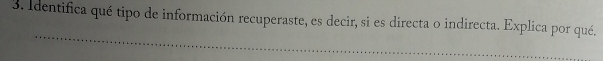 Identifica qué tipo de información recuperaste, es decir, si es directa o indirecta. Explica por qué. 
_