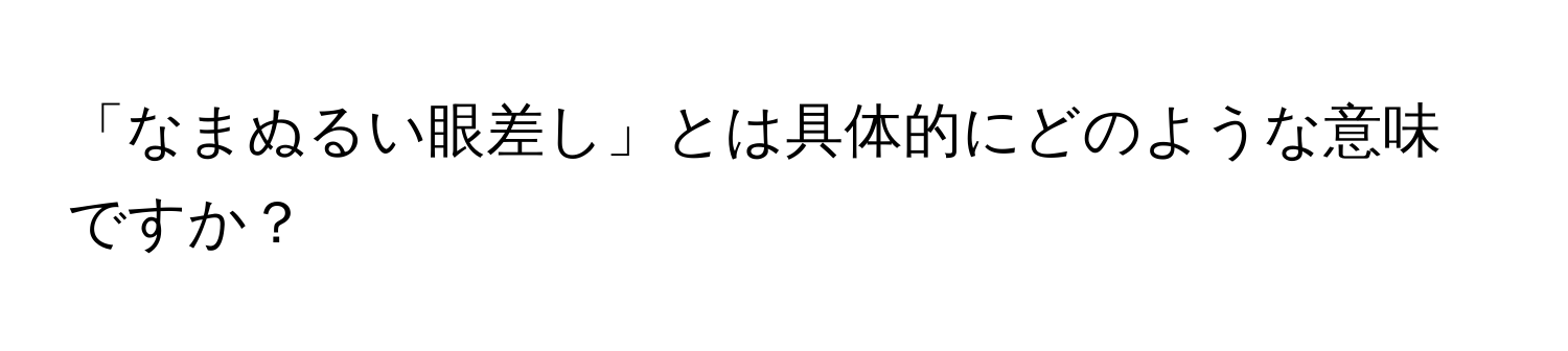 「なまぬるい眼差し」とは具体的にどのような意味ですか？