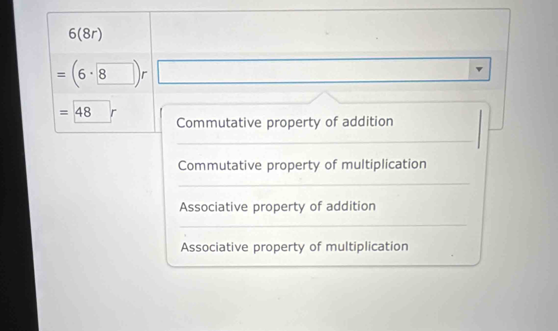 6(8r)
=(6·
= 48 r
Commutative property of addition
Commutative property of multiplication
_
Associative property of addition
_
_
Associative property of multiplication