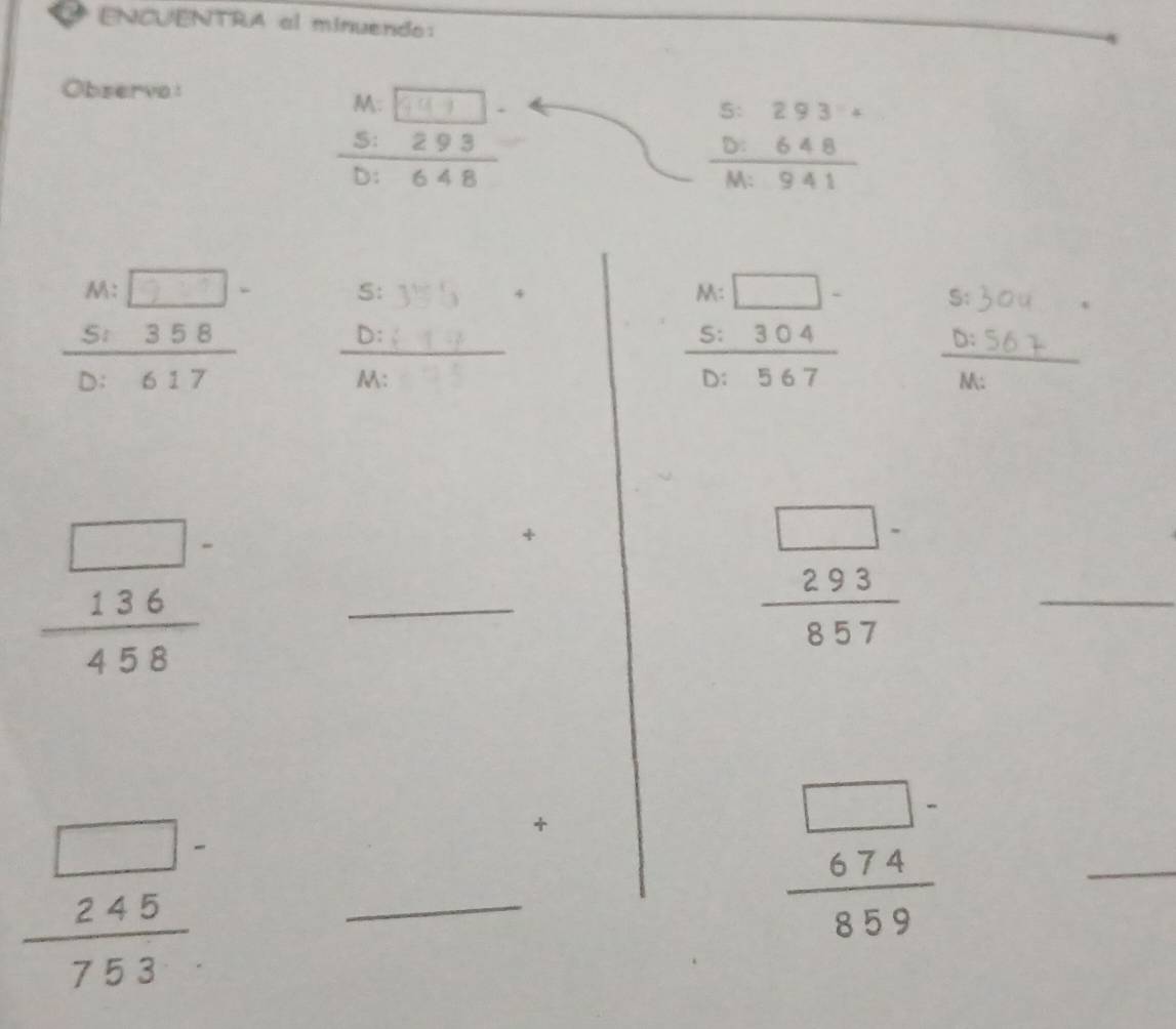 ENCUENTRA al minuendo: 
Observa:
beginarrayr 5:293·  D:648 hline M:941endarray
S:3y+
 D:::U/M: 
beginarrayr M:□ - 5:304 hline D:567endarray
_   136/45 
+
frac □ -beginarrayr 293endarray 857
_ 
_ frac  45-753
+
frac beginarrayr □ - 674endarray 859
_