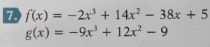 7 f(x)=-2x^3+14x^2-38x+5
g(x)=-9x^3+12x^2-9