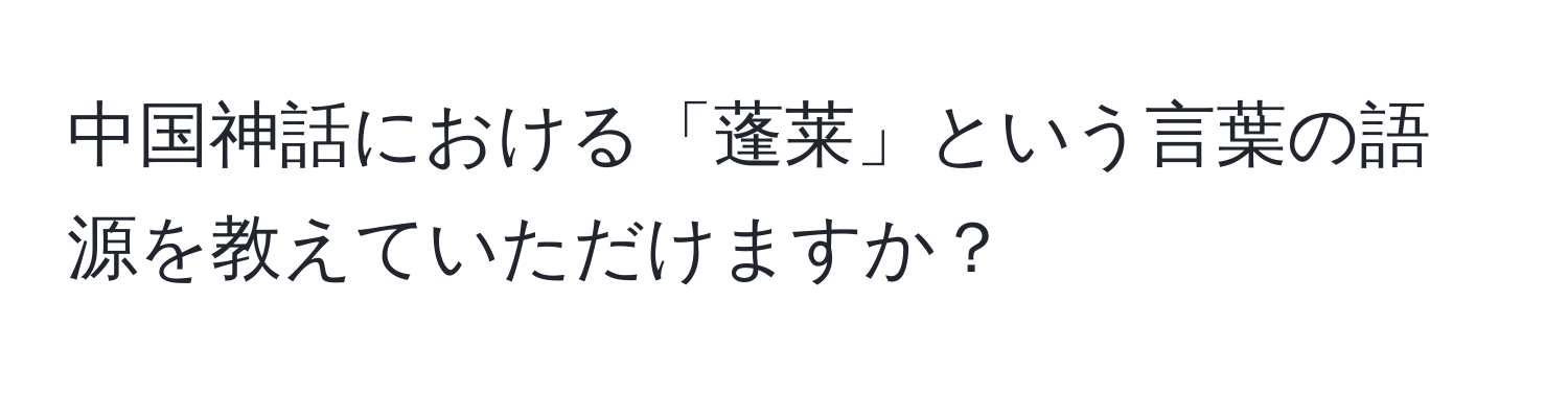 中国神話における「蓬莱」という言葉の語源を教えていただけますか？