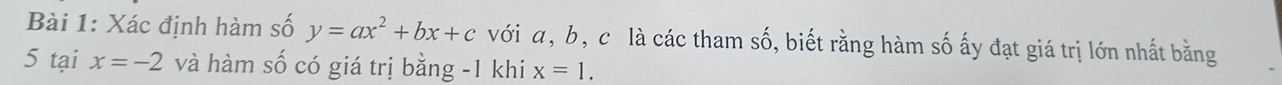 Xác định hàm số y=ax^2+bx+c với a, b, c là các tham shat O 6, biết rằng hàm số ấy đạt giá trị lớn nhất bằng 
5 tại x=-2 và hàm số có giá trị bằng -1 khi x=1.