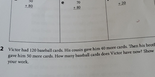 2tor had 120 baseball cards. His cousin gavth
gave him 50 more cards. How many baseball cards does Victor have now? Show
your work.