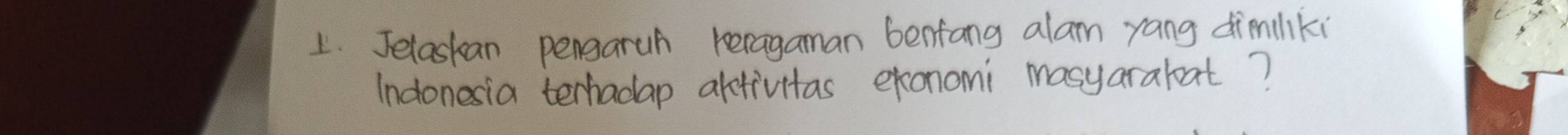 Jelaskan pengaruh reragaman benfang alam yang dimiliki 
Indonesia terhadap artivitas exonomi masyaraloat?