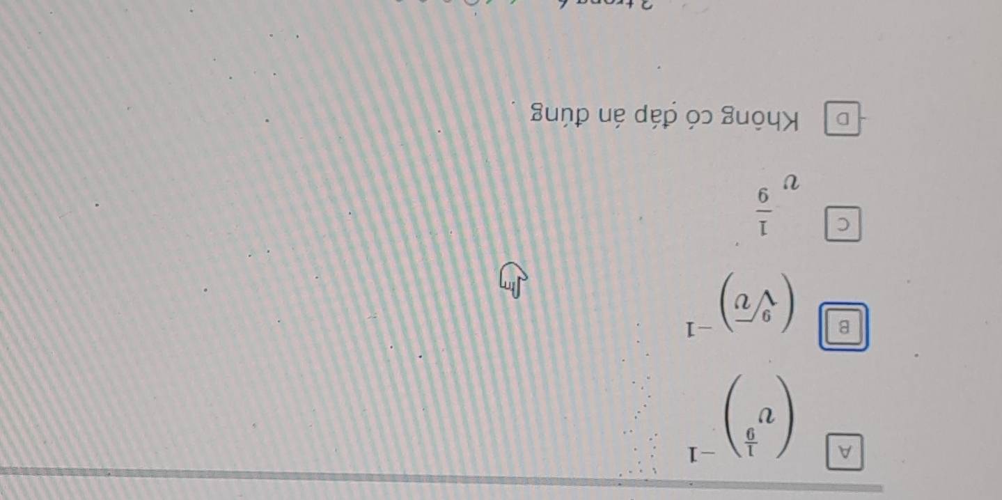 A beginpmatrix v^(frac 1)9end(pmatrix)^(-1)
B (sqrt[9](v))^-1
C v^(frac 1)9
D Không có đáp án đúng