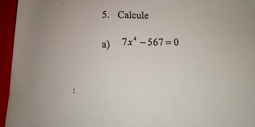 Calcule 
a) 7x^4-567=0