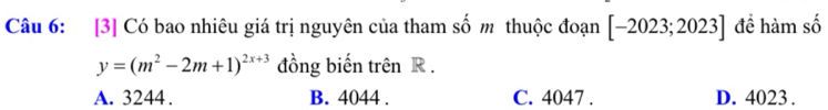 [3] Có bao nhiêu giá trị nguyên của tham số m thuộc đoạn [-2023;2023] đề hàm số
y=(m^2-2m+1)^2x+3 đồng biến trên R.
A. 3244. B. 4044. C. 4047. D. 4023.