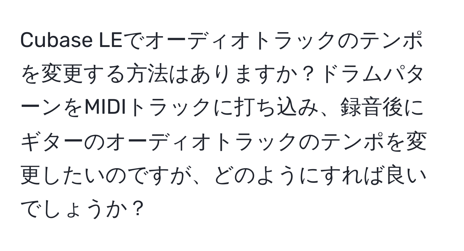 Cubase LEでオーディオトラックのテンポを変更する方法はありますか？ドラムパターンをMIDIトラックに打ち込み、録音後にギターのオーディオトラックのテンポを変更したいのですが、どのようにすれば良いでしょうか？