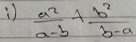 )  a^2/a-b + b^2/b-a 