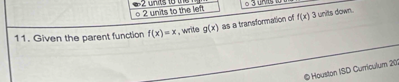 2 units to the left 
11. Given the parent function f(x)=x , write g(x) as a transformation of f(x)3 units down. 
© Houston ISD Curriculum 20