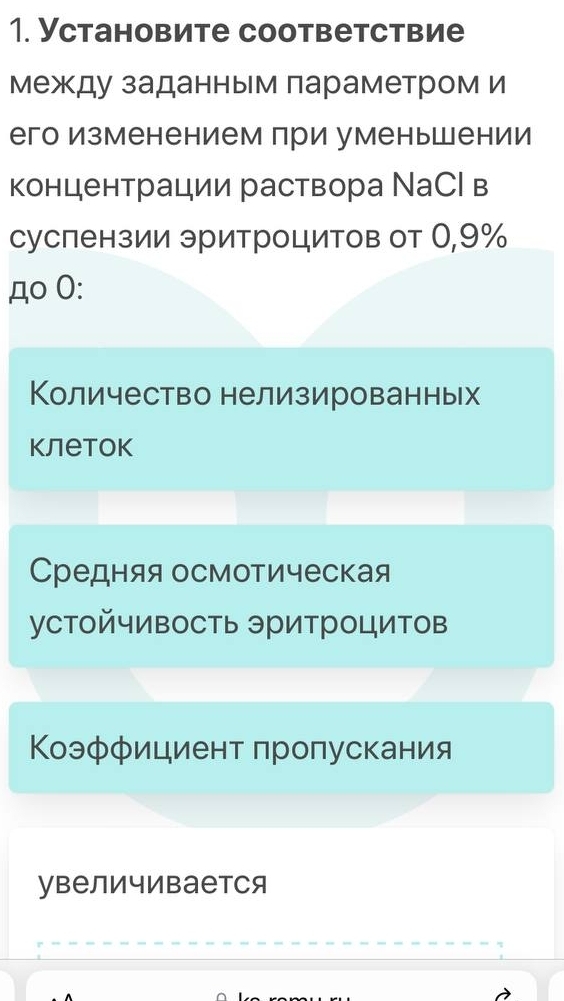 Уcтановите coответствие 
Между заданным лараметром и 
его Изменением при уменьшении 
концентрации раствора ΝаС| в 
суспензии эритроцитов от О, 9%
д○ 0: 
Количество нелизированных 
Kлеtok 
Средняя осмотическая 
устойчивость эритроцитов 
Коэффициент πроπускания 
увеличивается