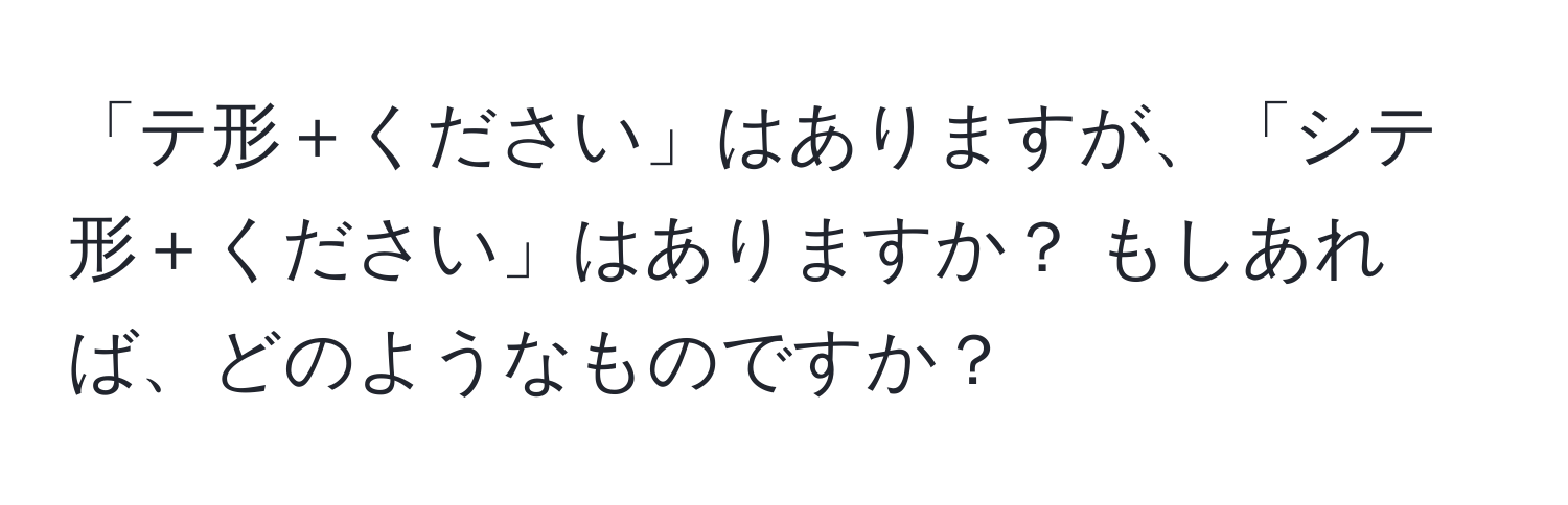 「テ形＋ください」はありますが、「シテ形＋ください」はありますか？ もしあれば、どのようなものですか？