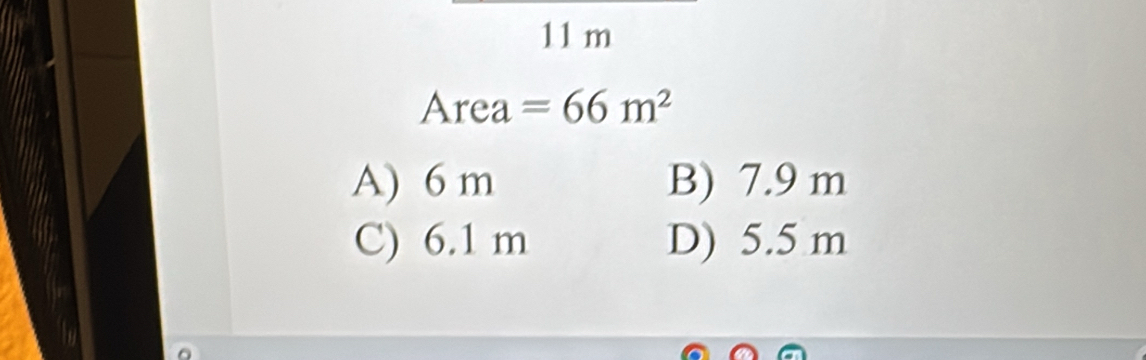 11 m
Area | =66m^2
A) 6 m B) 7.9 m
C) 6.1 m D) 5.5 m