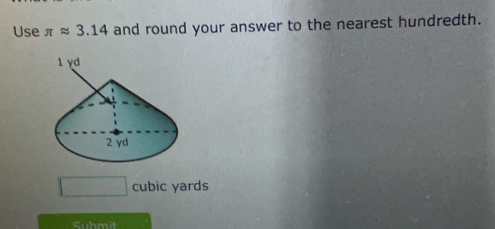 Use π approx 3.14 and round your answer to the nearest hundredth.
□ cubic yards
Submit