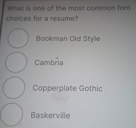 What is one of the most common font
choices for a resume?
Bookman Old Style
Cambria
Copperplate Gothic
Baskerville