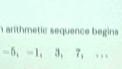 arithmetic sequence begins
=5,=1,3,7, 111