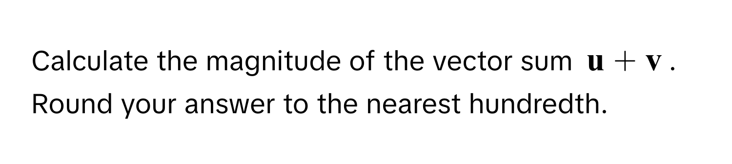 Calculate the magnitude of the vector sum $ u +  v$. Round your answer to the nearest hundredth.