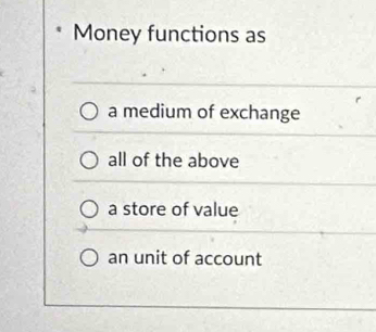 Money functions as
a medium of exchange
all of the above
a store of value
an unit of account