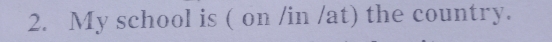 My school is ( on /in /at) the country.