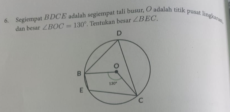 Segiempat BDCE adalah segiempat tali b dalah titik pusat lingkaran .
dan besar ∠ BOC=130°. Tentukan besar ∠ BEC.