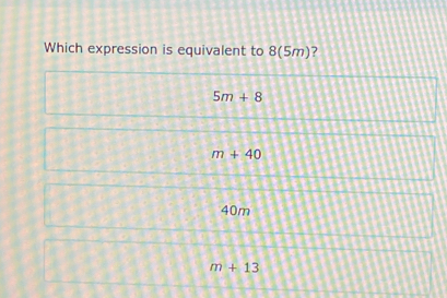 Which expression is equivalent to 8(5m)?
5m+8
m+40
40m
m+13