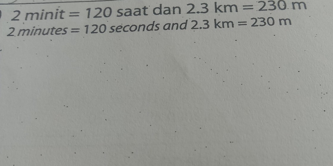 2 minit =120 saat dan 2.3km=230.m
2 minutes =120 seconds and 2.3km=230m