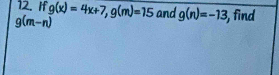 If g(x)=4x+7, g(m)=15 and g(n)=-13 , find
g(m-n)