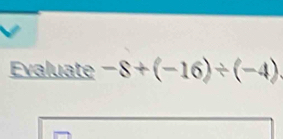 Evaluate -8+(-16)/ (-4)