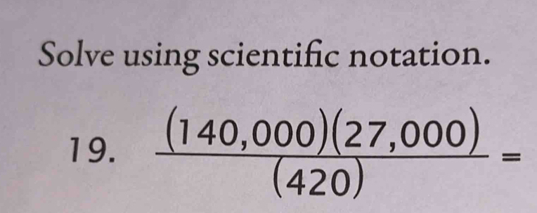 Solve using scientific notation. 
19.  ((140,000)(27,000))/(420) =