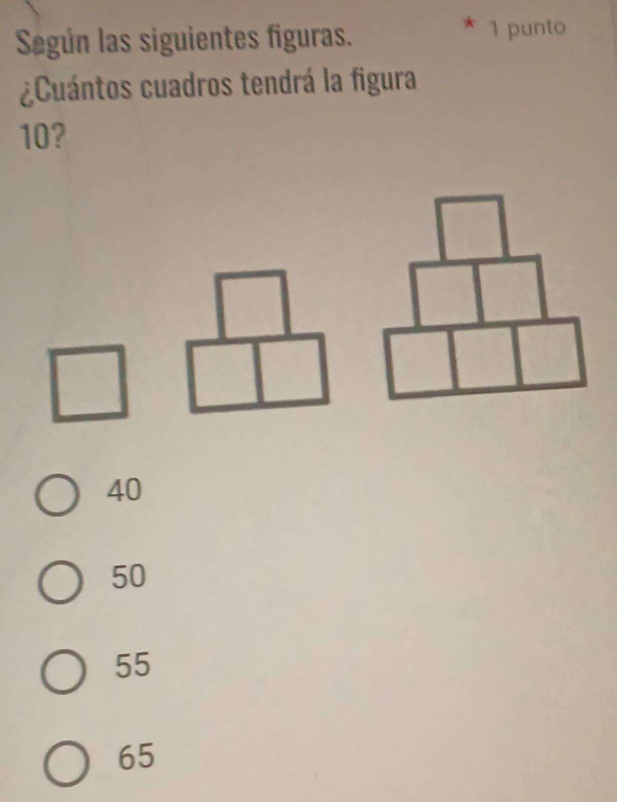 Según las siguientes figuras.
1 punto
¿Cuántos cuadros tendrá la figura
10?
40
50
55
65
