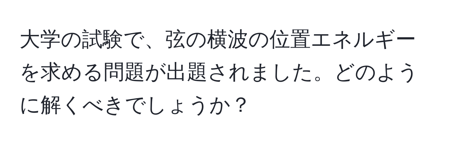 大学の試験で、弦の横波の位置エネルギーを求める問題が出題されました。どのように解くべきでしょうか？